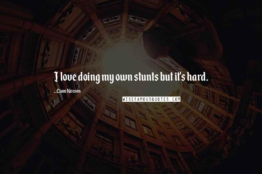 Liam Neeson Quotes: I love doing my own stunts but it's hard.