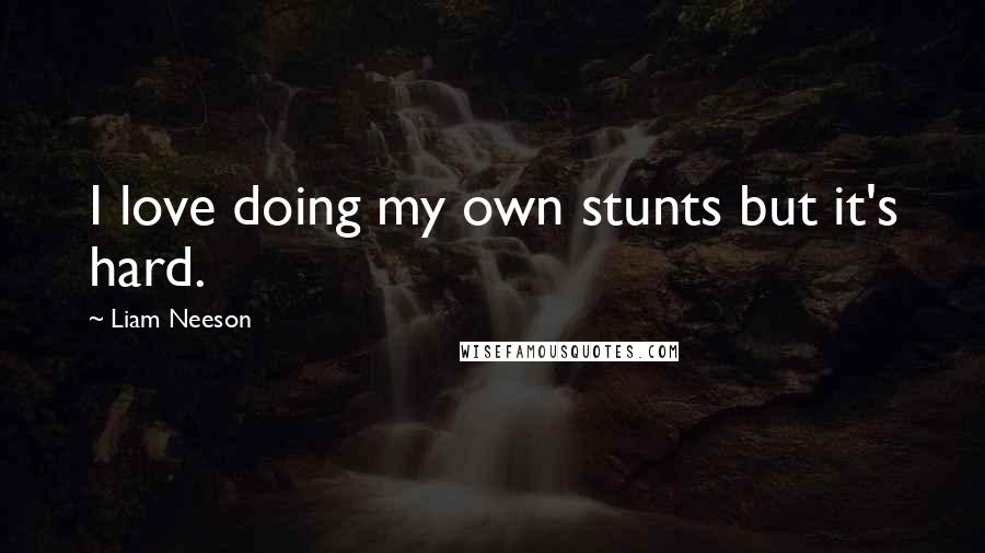 Liam Neeson Quotes: I love doing my own stunts but it's hard.