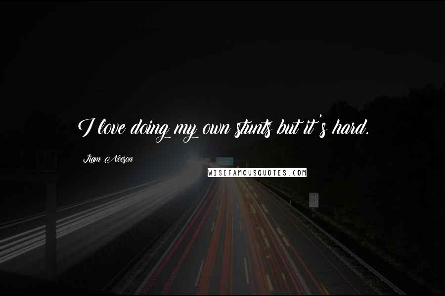 Liam Neeson Quotes: I love doing my own stunts but it's hard.