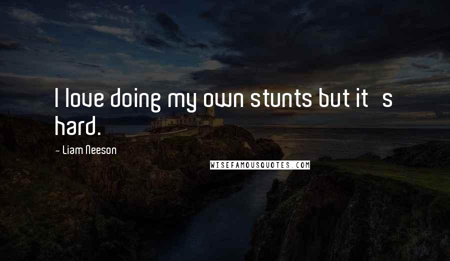 Liam Neeson Quotes: I love doing my own stunts but it's hard.