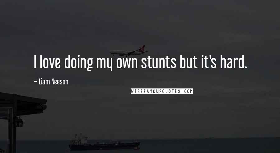 Liam Neeson Quotes: I love doing my own stunts but it's hard.