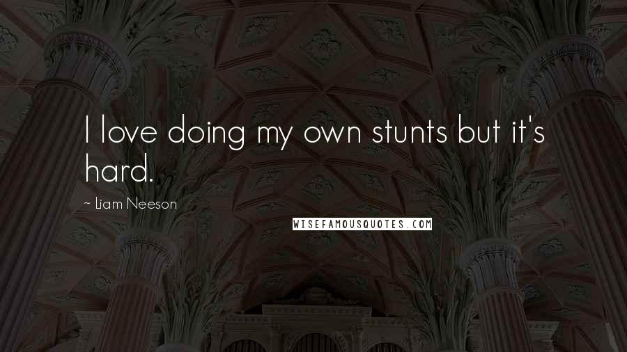 Liam Neeson Quotes: I love doing my own stunts but it's hard.