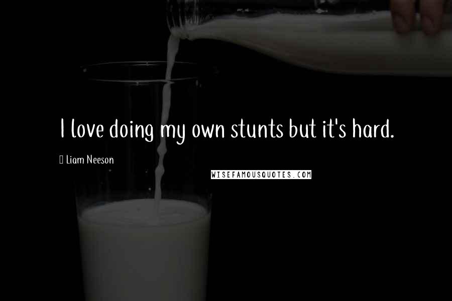 Liam Neeson Quotes: I love doing my own stunts but it's hard.