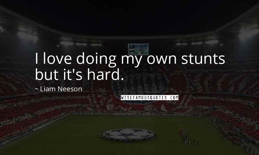 Liam Neeson Quotes: I love doing my own stunts but it's hard.