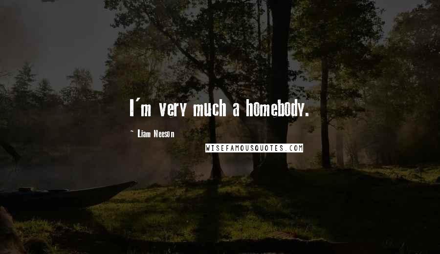 Liam Neeson Quotes: I'm very much a homebody.
