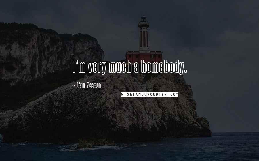 Liam Neeson Quotes: I'm very much a homebody.