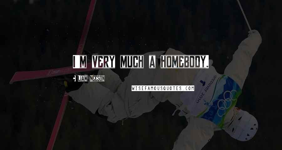 Liam Neeson Quotes: I'm very much a homebody.