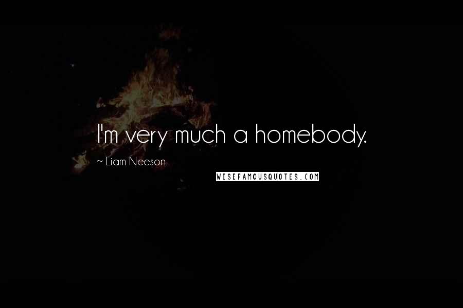 Liam Neeson Quotes: I'm very much a homebody.