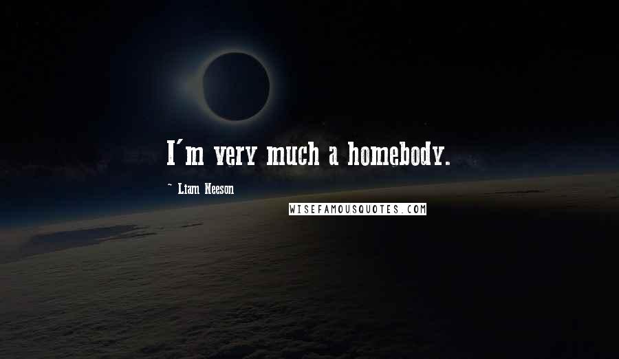 Liam Neeson Quotes: I'm very much a homebody.