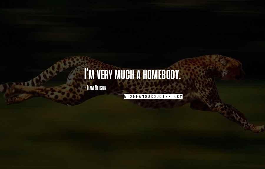 Liam Neeson Quotes: I'm very much a homebody.