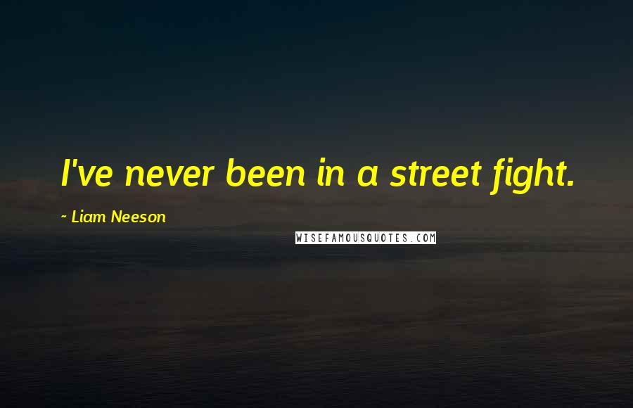 Liam Neeson Quotes: I've never been in a street fight.