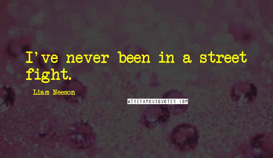 Liam Neeson Quotes: I've never been in a street fight.