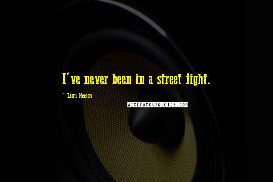 Liam Neeson Quotes: I've never been in a street fight.