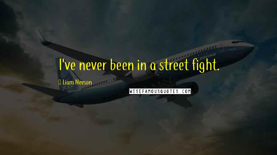 Liam Neeson Quotes: I've never been in a street fight.