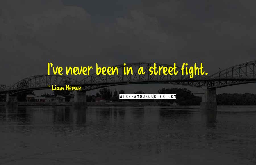 Liam Neeson Quotes: I've never been in a street fight.