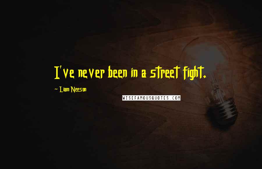 Liam Neeson Quotes: I've never been in a street fight.