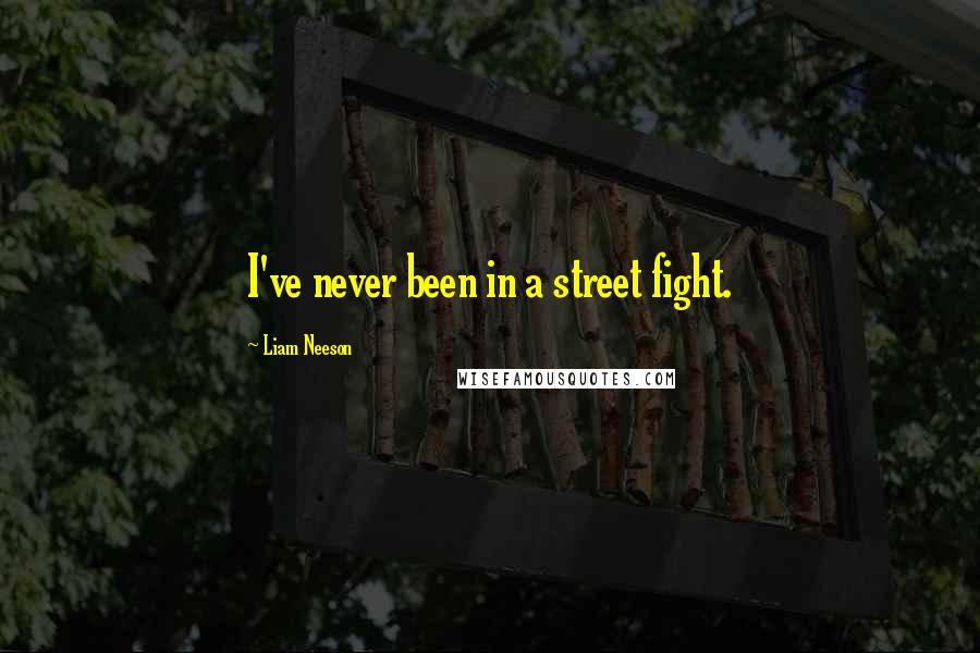 Liam Neeson Quotes: I've never been in a street fight.