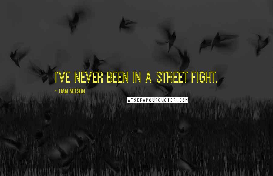 Liam Neeson Quotes: I've never been in a street fight.