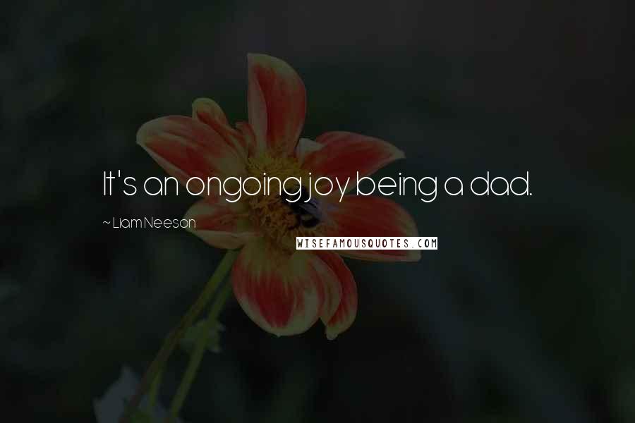 Liam Neeson Quotes: It's an ongoing joy being a dad.