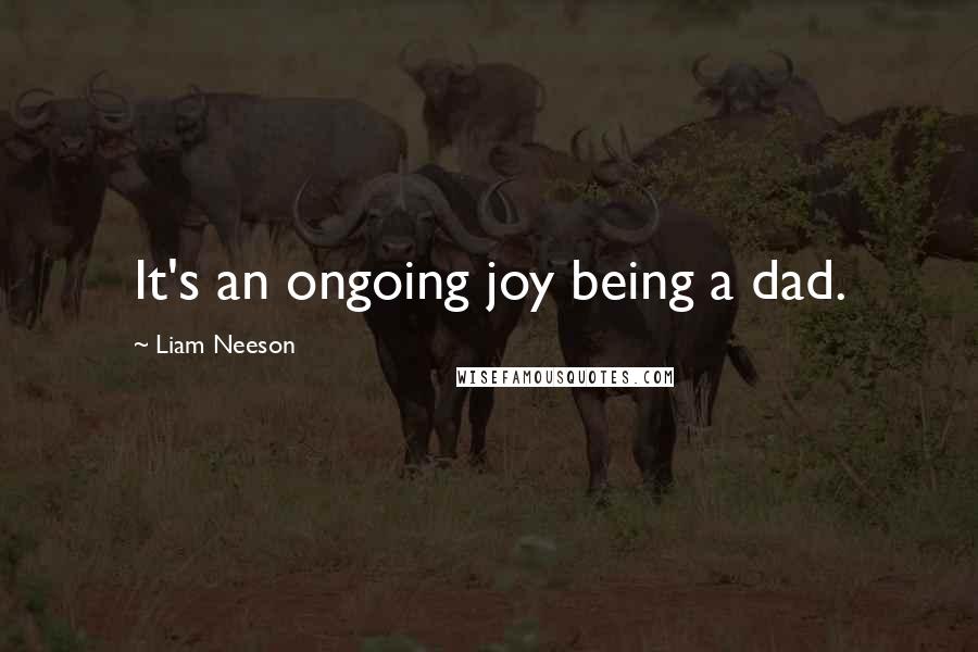 Liam Neeson Quotes: It's an ongoing joy being a dad.