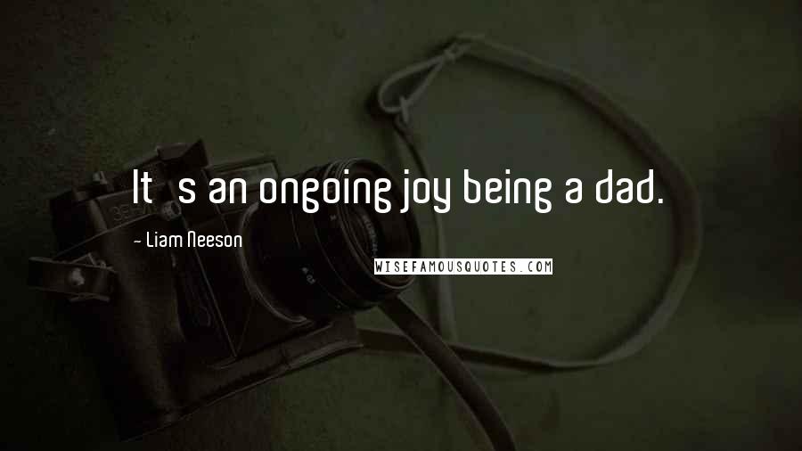 Liam Neeson Quotes: It's an ongoing joy being a dad.