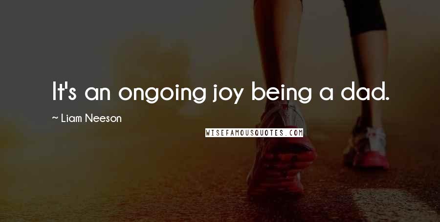 Liam Neeson Quotes: It's an ongoing joy being a dad.