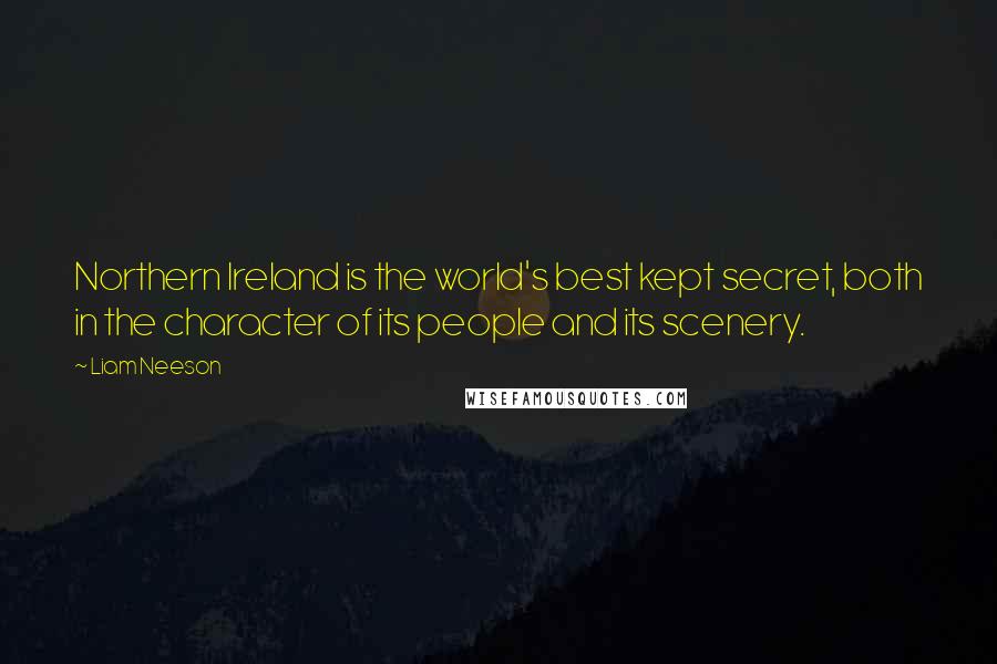 Liam Neeson Quotes: Northern Ireland is the world's best kept secret, both in the character of its people and its scenery.