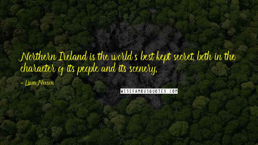 Liam Neeson Quotes: Northern Ireland is the world's best kept secret, both in the character of its people and its scenery.