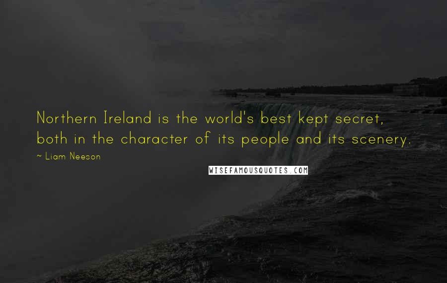 Liam Neeson Quotes: Northern Ireland is the world's best kept secret, both in the character of its people and its scenery.