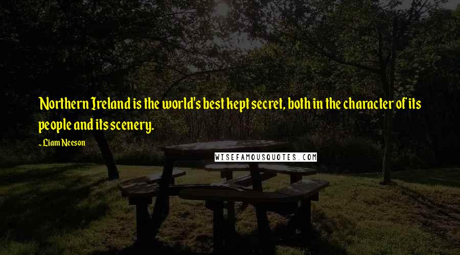 Liam Neeson Quotes: Northern Ireland is the world's best kept secret, both in the character of its people and its scenery.