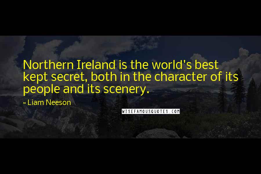 Liam Neeson Quotes: Northern Ireland is the world's best kept secret, both in the character of its people and its scenery.