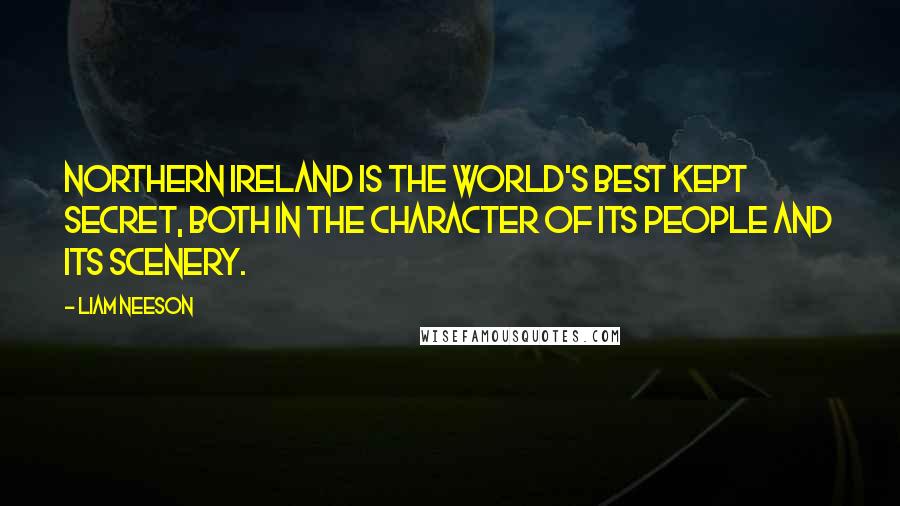 Liam Neeson Quotes: Northern Ireland is the world's best kept secret, both in the character of its people and its scenery.