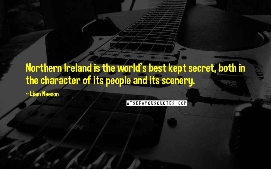 Liam Neeson Quotes: Northern Ireland is the world's best kept secret, both in the character of its people and its scenery.
