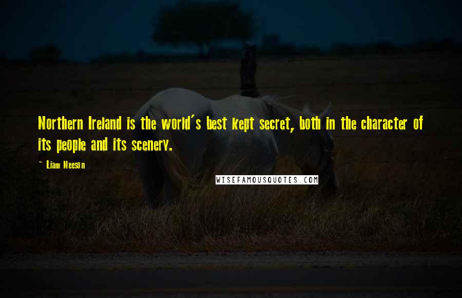 Liam Neeson Quotes: Northern Ireland is the world's best kept secret, both in the character of its people and its scenery.