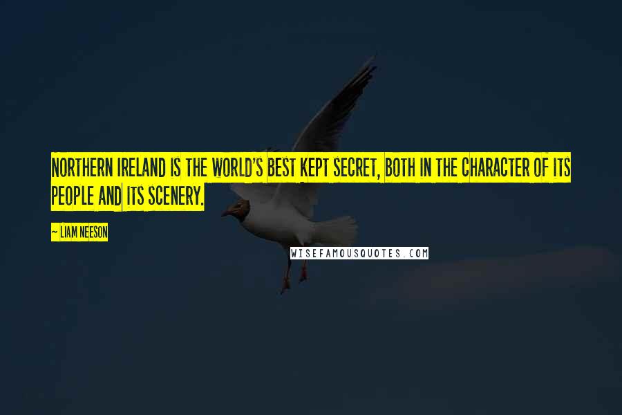 Liam Neeson Quotes: Northern Ireland is the world's best kept secret, both in the character of its people and its scenery.