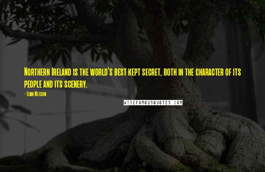 Liam Neeson Quotes: Northern Ireland is the world's best kept secret, both in the character of its people and its scenery.
