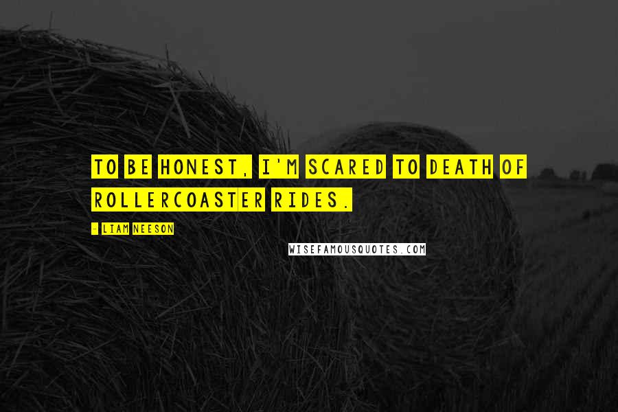 Liam Neeson Quotes: To be honest, I'm scared to death of rollercoaster rides.