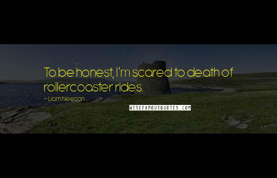 Liam Neeson Quotes: To be honest, I'm scared to death of rollercoaster rides.