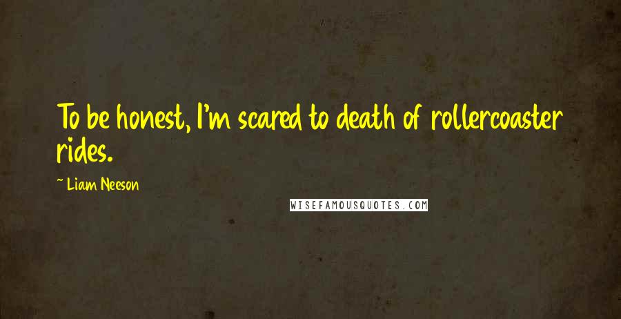 Liam Neeson Quotes: To be honest, I'm scared to death of rollercoaster rides.