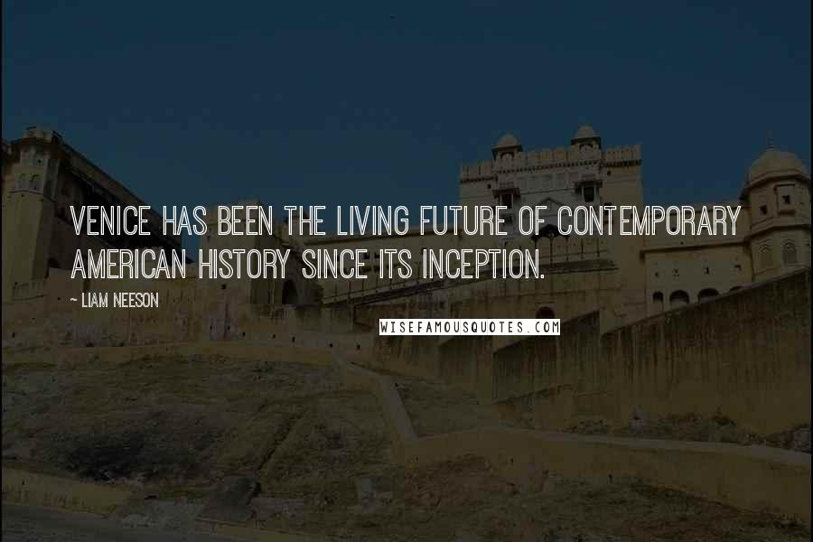 Liam Neeson Quotes: Venice has been the living future of contemporary American history since its inception.