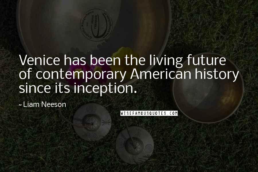 Liam Neeson Quotes: Venice has been the living future of contemporary American history since its inception.