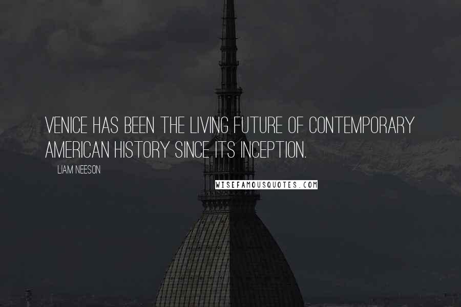 Liam Neeson Quotes: Venice has been the living future of contemporary American history since its inception.