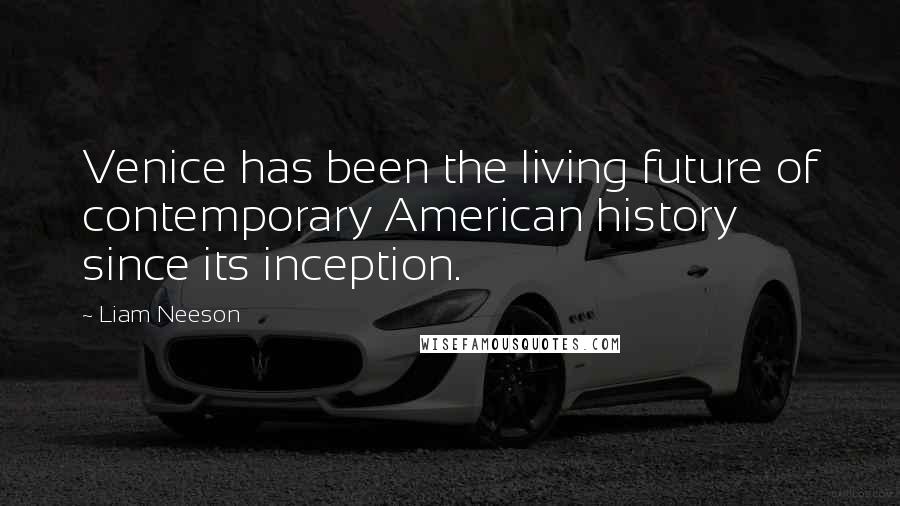 Liam Neeson Quotes: Venice has been the living future of contemporary American history since its inception.