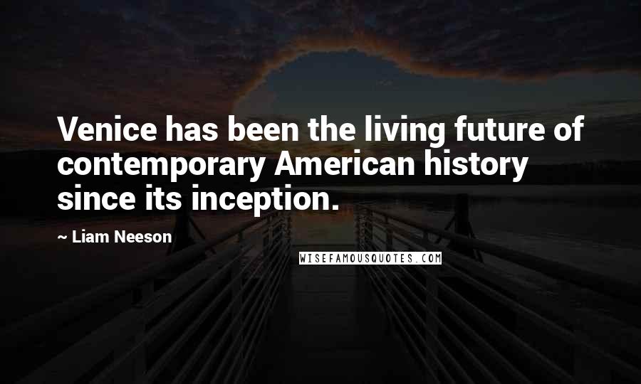 Liam Neeson Quotes: Venice has been the living future of contemporary American history since its inception.
