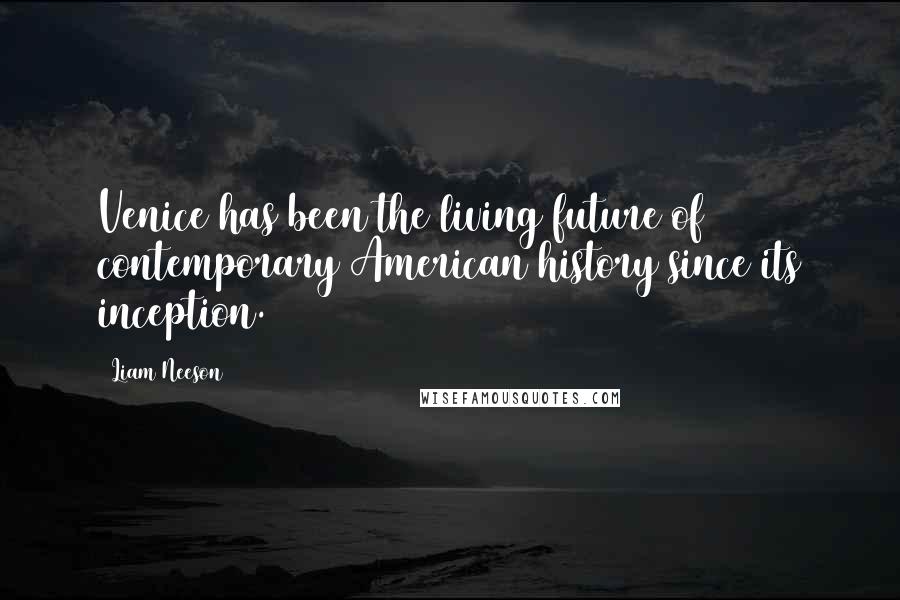 Liam Neeson Quotes: Venice has been the living future of contemporary American history since its inception.