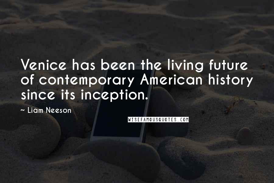 Liam Neeson Quotes: Venice has been the living future of contemporary American history since its inception.