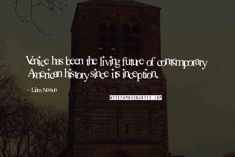 Liam Neeson Quotes: Venice has been the living future of contemporary American history since its inception.