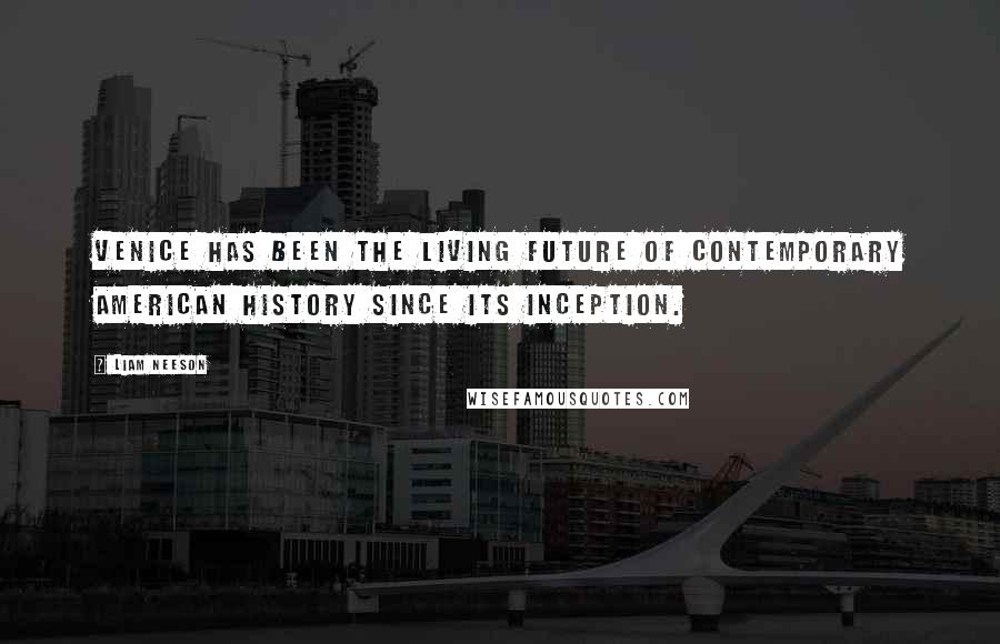 Liam Neeson Quotes: Venice has been the living future of contemporary American history since its inception.