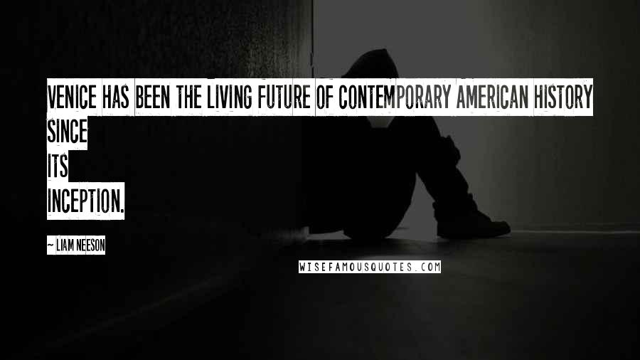 Liam Neeson Quotes: Venice has been the living future of contemporary American history since its inception.