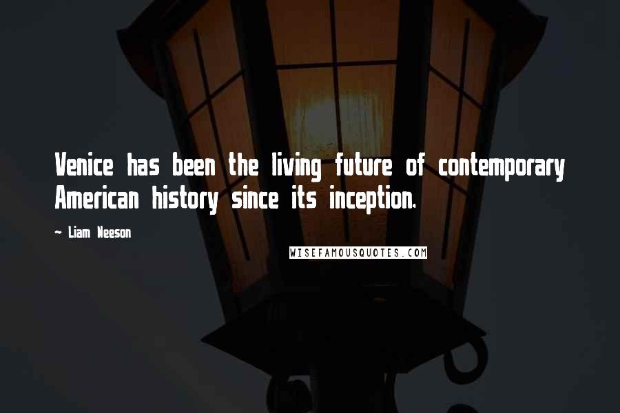 Liam Neeson Quotes: Venice has been the living future of contemporary American history since its inception.